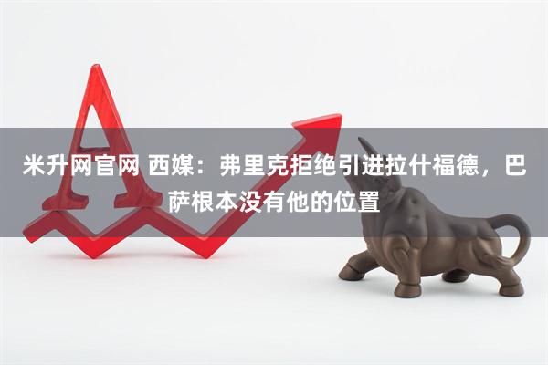 米升网官网 西媒：弗里克拒绝引进拉什福德，巴萨根本没有他的位置
