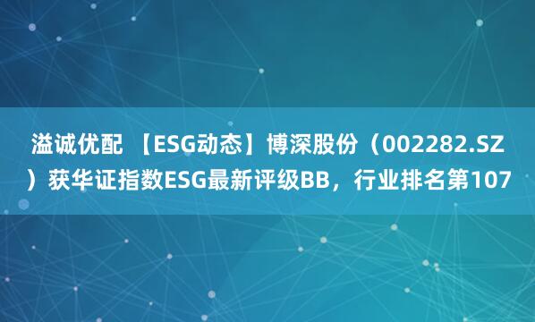 溢诚优配 【ESG动态】博深股份（002282.SZ）获华证指数ESG最新评级BB，行业排名第107