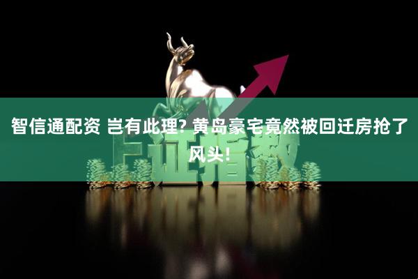 智信通配资 岂有此理? 黄岛豪宅竟然被回迁房抢了风头!