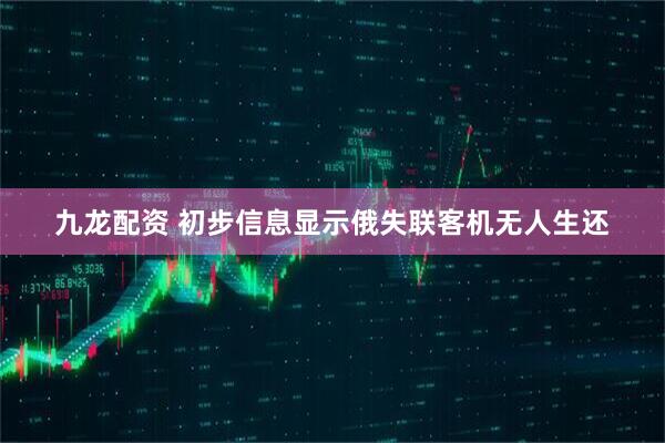 九龙配资 初步信息显示俄失联客机无人生还