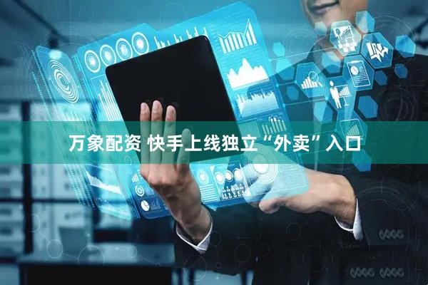 万象配资 快手上线独立“外卖”入口