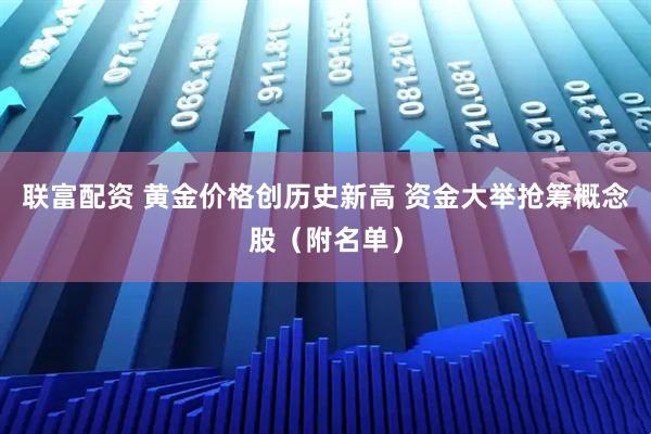 联富配资 黄金价格创历史新高 资金大举抢筹概念股（附名单）