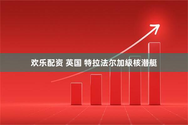 欢乐配资 英国 特拉法尔加級核潜艇