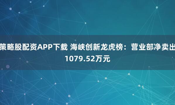策略股配资APP下载 海峡创新龙虎榜：营业部净卖出1079.52万元