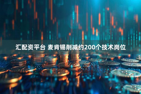 汇配资平台 麦肯锡削减约200个技术岗位