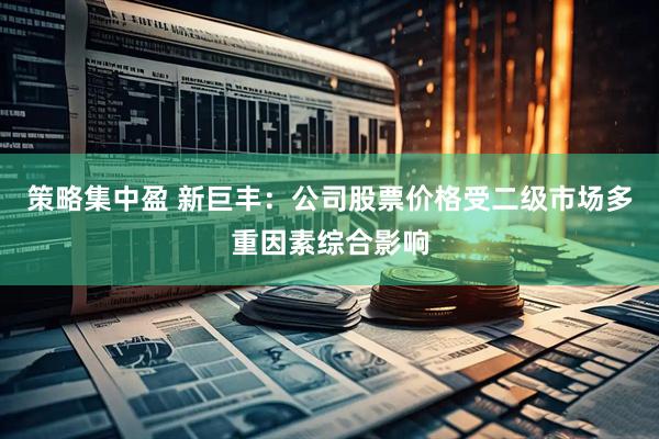 策略集中盈 新巨丰：公司股票价格受二级市场多重因素综合影响