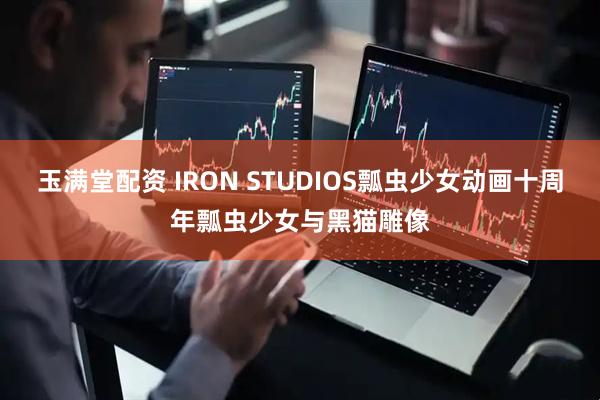 玉满堂配资 IRON STUDIOS瓢虫少女动画十周年瓢虫少女与黑猫雕像