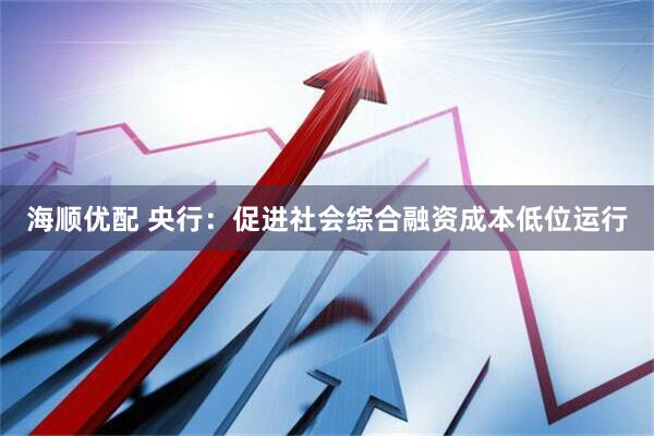 海顺优配 央行：促进社会综合融资成本低位运行