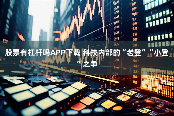 股票有杠杆吗APP下载 科技内部的“老登”“小登”之争