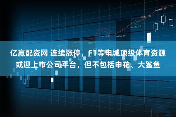 亿赢配资网 连续涨停,F1等申城顶级体育资源或迎上市公司平台,但不包括申花、大鲨鱼