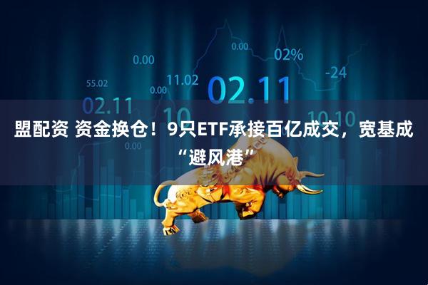 盟配资 资金换仓！9只ETF承接百亿成交，宽基成“避风港”