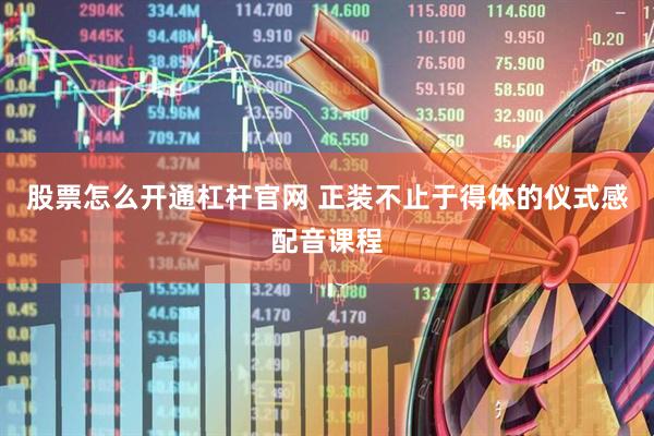 股票怎么开通杠杆官网 正装不止于得体的仪式感配音课程